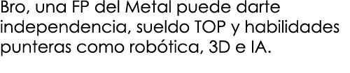 Bro, una FP del Metal puede darte independencia, sueldo TOP y habilidades punteras como rob tica, 3D e IA.