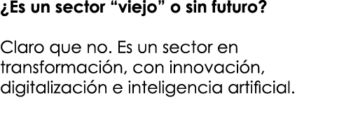 ¿Es un sector “viejo” o sin futuro? Claro que no. Es un sector en transformaci n, con innovaci n, digitalizaci n e in...