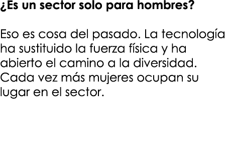 ¿Es un sector solo para hombres? Eso es cosa del pasado. La tecnolog a ha sustituido la fuerza f sica y ha abierto el...